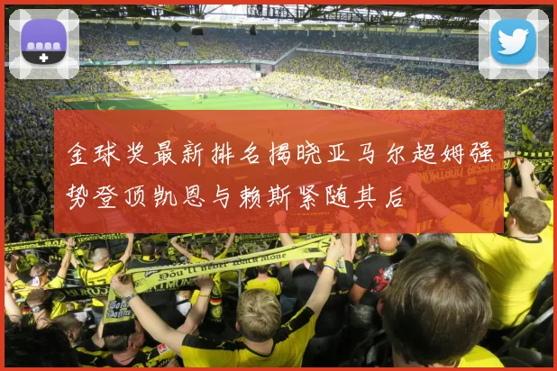 金球奖最新排名揭晓亚马尔超姆强势登顶凯恩与赖斯紧随其后
