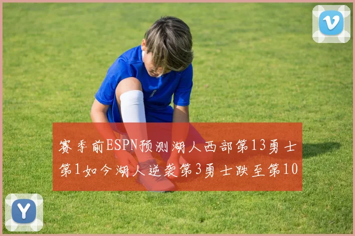 赛季前ESPN预测湖人西部第13勇士第1如今湖人逆袭第3勇士跌至第10