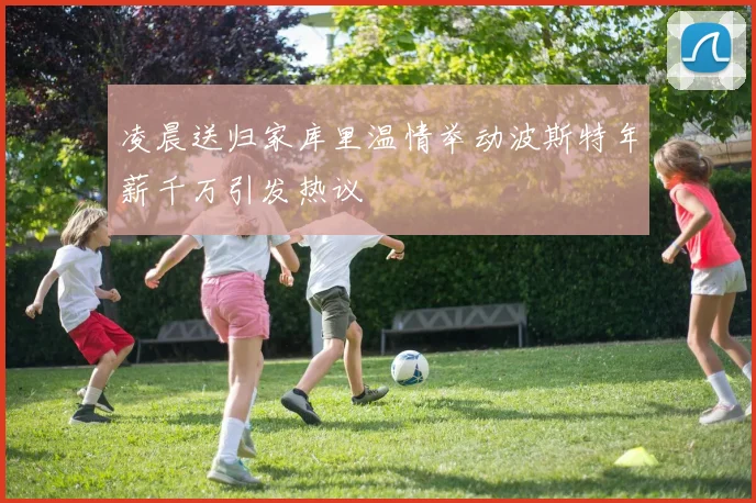 凌晨送归家库里温情举动波斯特年薪千万引发热议